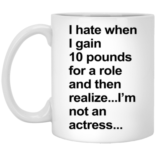 I hate when I gain 10 pounds for a role and then realize mug $16.95