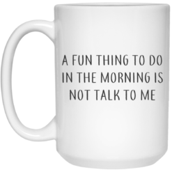 A fun thing to do in the morning is not talk to me mug $16.95