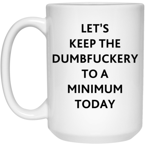 Let’s keep the dumbf*ckery to a minimum today mug $16.95