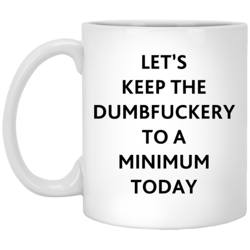Let’s keep the dumbf*ckery to a minimum today mug $16.95