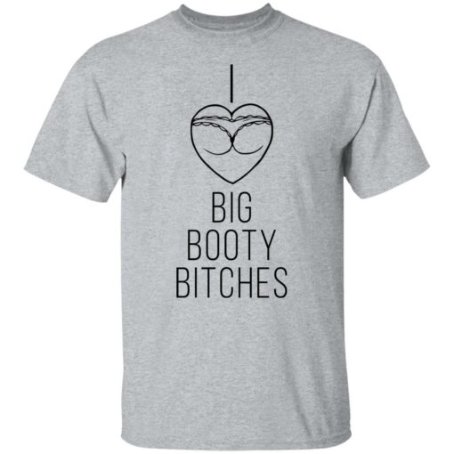 I love big booty bitches shirt $19.95