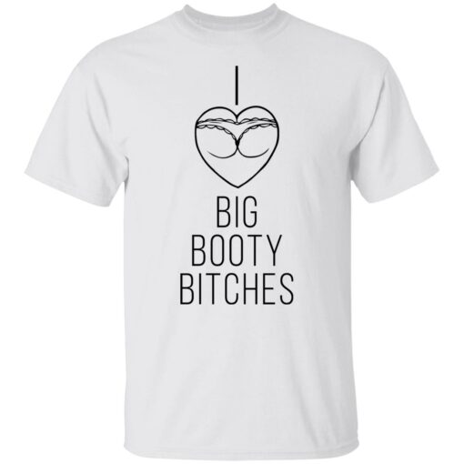 I love big booty bitches shirt $19.95