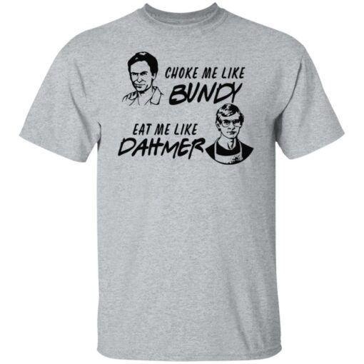 Choke me like Bundy eat me like Dahmer shirt $19.95