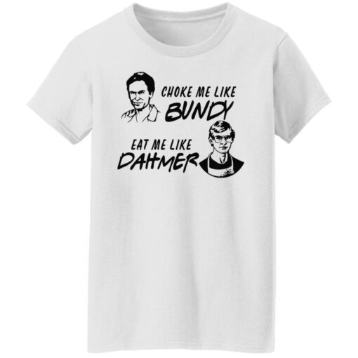 Choke me like Bundy eat me like Dahmer shirt $19.95