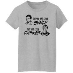 Choke me like Bundy eat me like Dahmer shirt $19.95