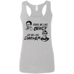 Choke me like Bundy eat me like Dahmer shirt $19.95