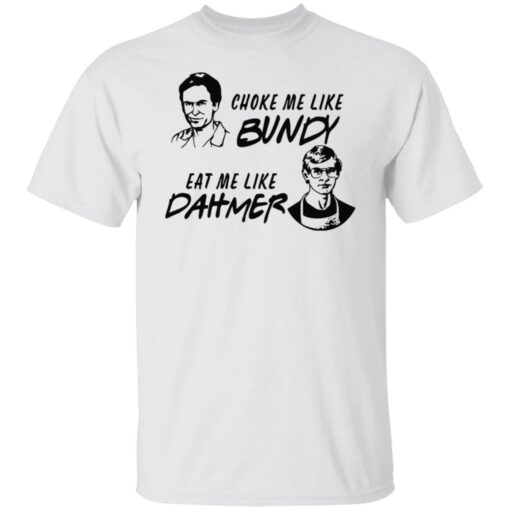 Choke me like Bundy eat me like Dahmer shirt $19.95