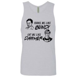 Choke me like Bundy eat me like Dahmer shirt $19.95