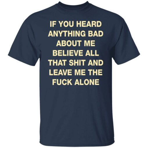 If you heard anything bad about me believe all that shit shirt $19.95