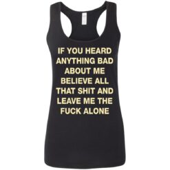If you heard anything bad about me believe all that shit shirt $19.95