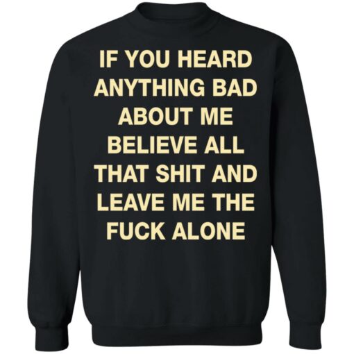 If you heard anything bad about me believe all that shit shirt $19.95