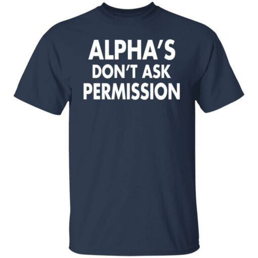 Alpha's don't ask permission shirt $19.95