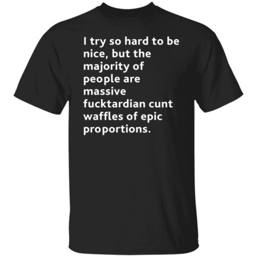I try so hard to be nice but the majority of people shirt $19.95