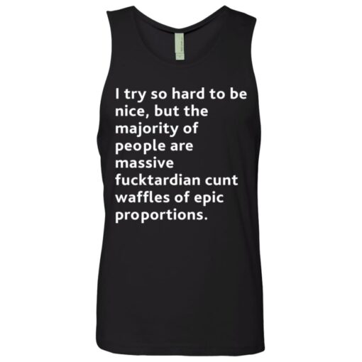 I try so hard to be nice but the majority of people shirt $19.95