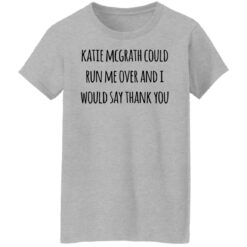 Katie McGrath could run me over shirt $19.95