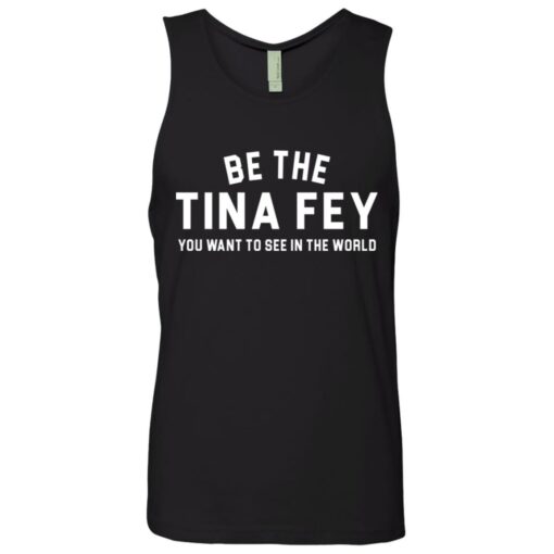 Be the Tina Fey you want to see in the world shirt $19.95