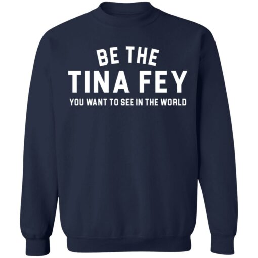 Be the Tina Fey you want to see in the world shirt $19.95