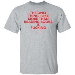 The only thing i like more than reading books is f*cking shirt $19.95