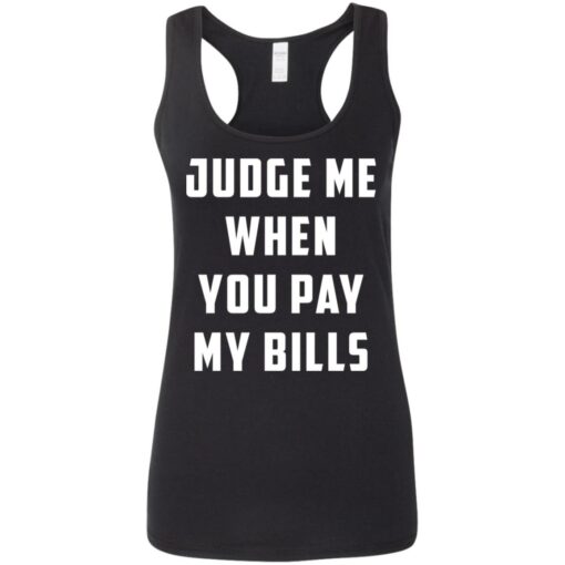 Judge me when you pay my bills shirt $19.95