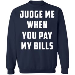 Judge me when you pay my bills shirt $19.95