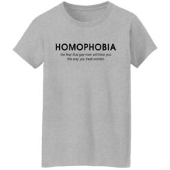 Homophobia the fear that gay men will treat you shirt Homophobia the fear that gay men will treat you shirt $19.95