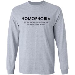 Homophobia the fear that gay men will treat you shirt Homophobia the fear that gay men will treat you shirt $19.95