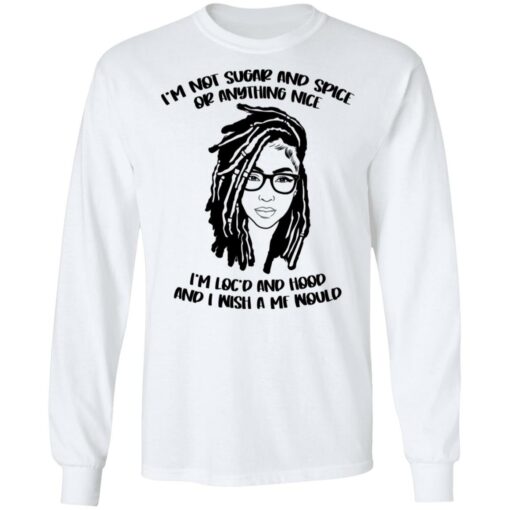 I'm not sugar and spice or anything nice I'm loc'd and hood shirt $19.95