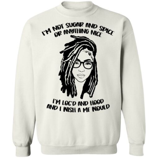 I'm not sugar and spice or anything nice I'm loc'd and hood shirt $19.95