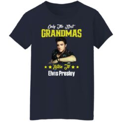 Only the best grandmas listen to Elvis shirt $19.95