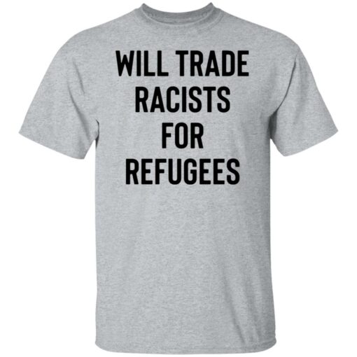 Will trade racists for refugees shirt $19.95