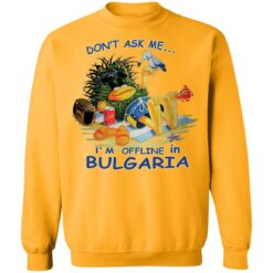 Don't ask me I'm offline in Bulgaria shirt $19.95