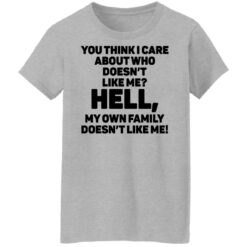 You think i care about who doesn't like me hell shirt $19.95