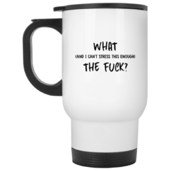 What and I can't stress this enough the f*ck mug $16.95