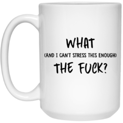 What and I can't stress this enough the f*ck mug $16.95