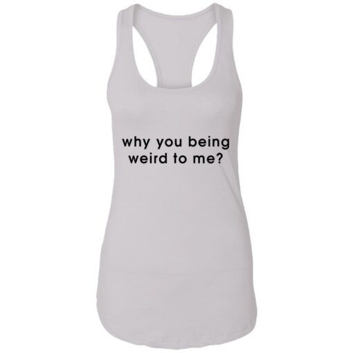 Why you being weird to me shirt $19.95