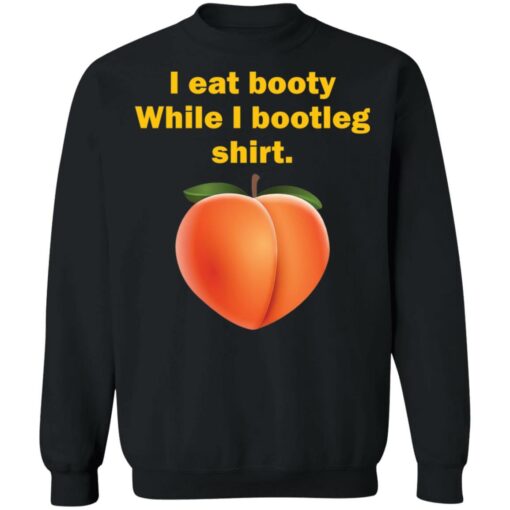 I eat booty While I bootleg shirt $19.95
