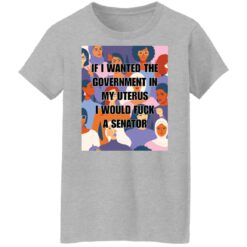 If I wanted the government in my uterus shirt $19.95