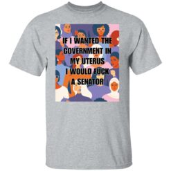 If I wanted the government in my uterus shirt $19.95