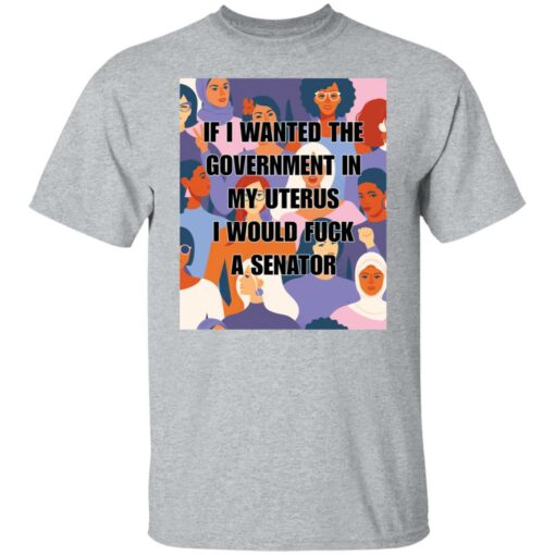 If I wanted the government in my uterus shirt $19.95