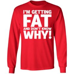 I'm getting fat and don't know why shirt $19.95