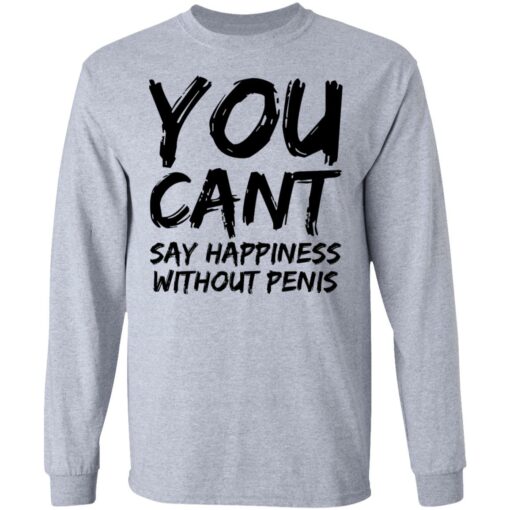 You cant say happiness without penis shirt $19.95