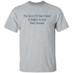 The secret of your future in hidden in your daily routine shirt $19.95