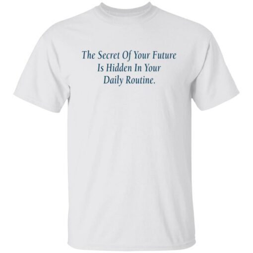 The secret of your future in hidden in your daily routine shirt $19.95