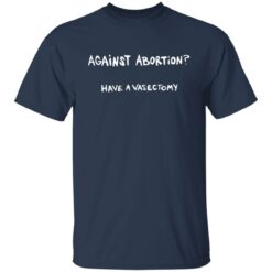 Against abortion have a vasectomy shirt $19.95