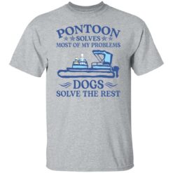 Pontoon solves most of my problems dogs solve the rest shirt $19.95 redirect09132021050935 1