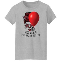 Girl pennywise piss me off i will make you float i too shirt $19.95