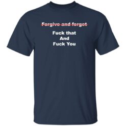 Forgive and forget f*ck that and f*ck you shirt $19.95