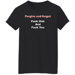 Forgive and forget f*ck that and f*ck you shirt $19.95