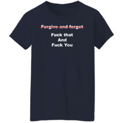Forgive and forget f*ck that and f*ck you shirt $19.95
