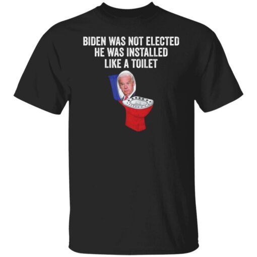 Biden was not elected he was installed like a toilet shirt $19.95